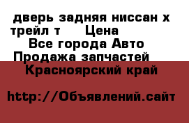 дверь задняя ниссан х трейл т31 › Цена ­ 11 000 - Все города Авто » Продажа запчастей   . Красноярский край